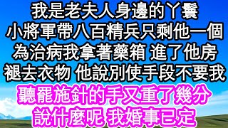 我是老夫人身邊的丫鬟，小將軍帶八百精兵只剩他一個，為治病我拿著藥箱 進了他房，褪去衣物 他說別使手段不要我，聽罷施針的手又重了幾分，說什麼呢 我婚事已定| #為人處世#生活經驗#情感故事#養老#退休