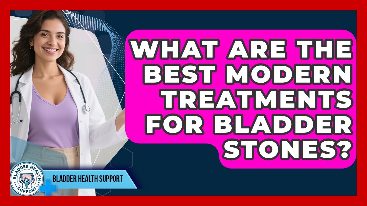 What Are The Best Modern Treatments For Bladder Stones? - Bladder Health Support