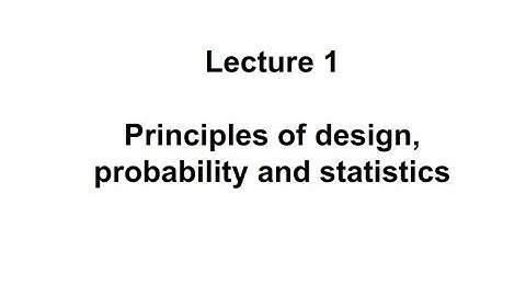 Lecture1: Principles of design, probability and statistics (Part-I)