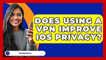 Does Using A VPN Improve IOS Privacy? - Be App Savvy