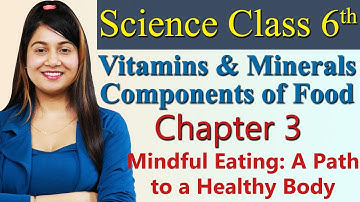 Vitamins &.."Components of Food", Chapter 3 Mindful Eating:A Path to a Healthy Body, Science Class 6