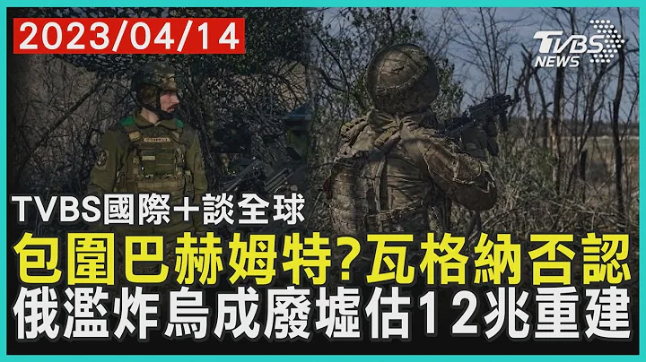 【国际+谈全球】包围巴赫姆特?瓦格纳否认　俄滥炸乌成废墟估12兆重建｜TVBS新闻 2023.04.14 @TVBSNEWS01 - 天天要闻