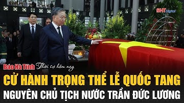 Thời sự trưa nay 24/5: Cử hành trọng thể Lễ Quốc tang nguyên Chủ tịch nước Trần Đức Lương