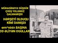 HƏRŞEYİ OLDUQU KİMİ DANIŞDI.MÜHASİRƏYƏ DÜŞDÜK ÇIXIŞ YOLUMUZ QALMAMIŞDI..