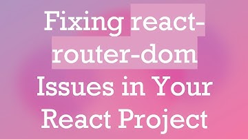 Fixing react-router-dom Issues in Your React Project