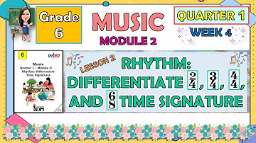 MUSIC 6 QUARTER 1 WEEK 4 MODULE 2 L2 | RHYTHM: DIFFERENTIATE 2/4, 3/4, 4/4 AND 6/8 TIME SIGNATURE