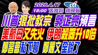 【🔴LIVE直播中】#郭正亮#苑舉正#栗正傑!川普狠批教宗 郭正亮預言!美航母又失火 伊朗殺器升10倍!鄭習會私下聊 鄭麗文全說了!|張雅婷20260417完整版@中天新聞CtiNews