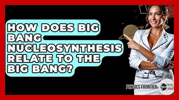 How Does Big Bang Nucleosynthesis Relate To The Big Bang? - Physics Frontier