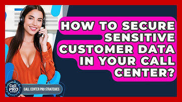 How To Secure Sensitive Customer Data In Your Call Center? - Call Center Pro Strategies