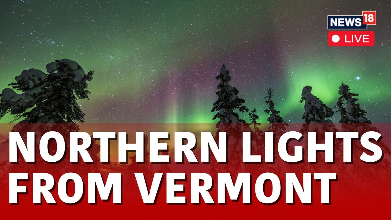 Northern Lights In Vermont LIVE 'Severe' Solar Storm Brings Northern