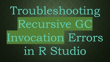 Troubleshooting Recursive GC Invocation Errors in R Studio