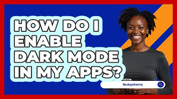How Do I Enable Dark Mode In My Apps? - Be App Savvy