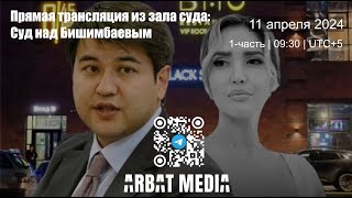 Суд над Бишимбаевым: Прямая трансляция. 11 апреля 2024. 1-часть.