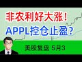 美股因非农大涨！APPL控仓止盈？ 美股复盘0503