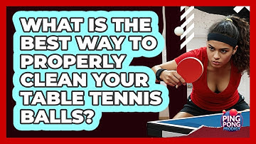 What Is The Best Way To Properly Clean Your Table Tennis Balls? - Ping Pong Prodigy