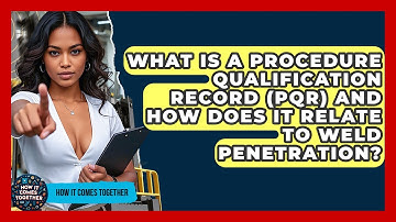 What Is A Procedure Qualification Record (PQR) And How Does It Relate To Weld Penetration?