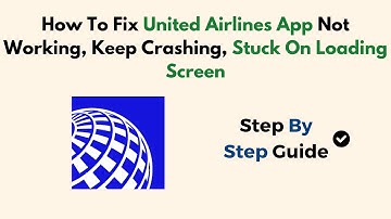 How To Fix United Airlines App Not Working, Keep Crashing, Stuck On Loading Screen