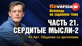 Исповедь на заданную тему. Часть 21. Сердитые мысли-2. Общение со зрителями / Ян Арт