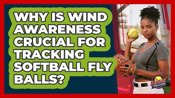 Why Is Wind Awareness Crucial For Tracking Softball Fly Balls? - Softball Basics and Beyond