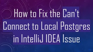 How to Fix the Can't Connect to Local Postgres in IntelliJ IDEA Issue