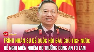 Quốc hội họp đề nghị miễn nhiệm Bộ trưởng Bộ Công an, tiến hành quy trình bầu Chủ tịch nước. Tin24h