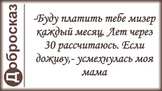 -Буду платить тебе мизер каждый месяц. Лет через 30 рассчитаюсь. Если доживу,- усмехнулась моя мама