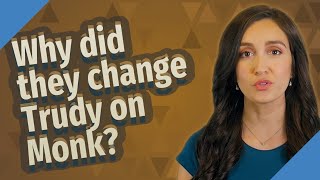 Why did they change Trudy on Monk?