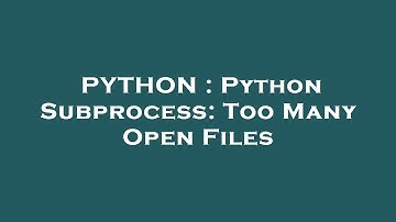 PYTHON : Python Subprocess: Too Many Open Files