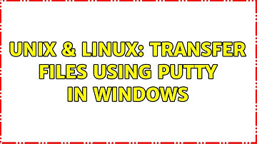 Unix & Linux: Transfer files using PuTTy in Windows (2 Solutions!!)
