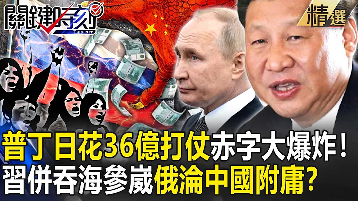 【精选】普丁日花36亿打仗“赤字大爆炸”！习“养套杀”并吞海参崴…俄罗斯恐“瓦解”沦中国附庸？【关键时刻】-刘宝杰 黄世聪 吴子嘉 林廷辉 吕国祯 姚惠珍 - 天天要闻