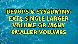 DevOps & SysAdmins: EXT4 Single Larger Volume or Many Smaller Volumes