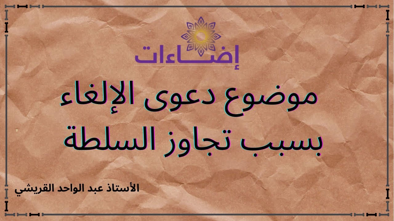 موضوع دعوى الإلغاء بسبب تجاوز السلطة الأستاذ عبد الواحد القريشي