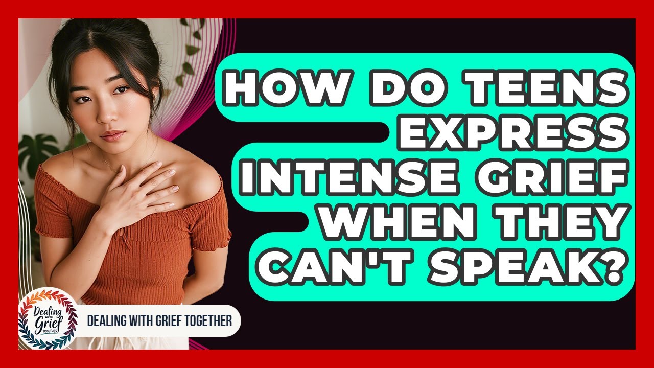 How Do Teens Express Intense Grief When They Can't Speak? - Dealing With Grief Together