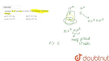 Arrange `S, P` and `As` in order of increasing ionisation energy.