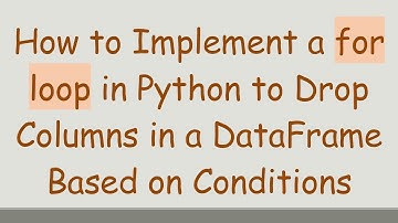How to Implement a for loop in Python to Drop Columns in a DataFrame Based on Conditions
