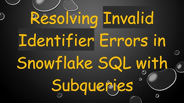 Resolving Invalid Identifier Errors in Snowflake SQL with Subqueries
