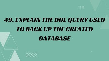 49 & 50) Explain the DDL Query used to back up and restore the created database.
