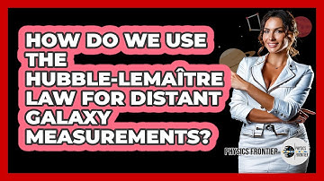 How Do We Use The Hubble-Lemaître Law For Distant Galaxy Measurements? - Physics Frontier