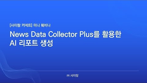 (Full ver.) [사이람 커넥트 - 미니 웨비나] News Data Collector Plus를 활용한 AI 리포트 생성