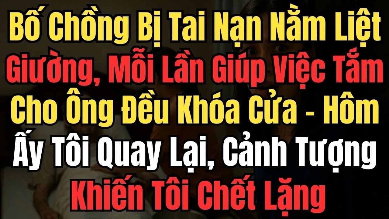Bố Chồng Bị Tai Nạn Nằm Liệt Giường, Mỗi Lần Giúp Việc Tắm Cho Ông Đều Khóa Cửa. Hôm Ấy Tôi Quay Lại