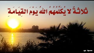 حديث  :  ثلاثةٌ لا يُكَلِّمُهُمُ اللهُ يَوْمَ القِيَامَةِ ، وَلاَ يَنْظُرُ إلَيْهِمْ