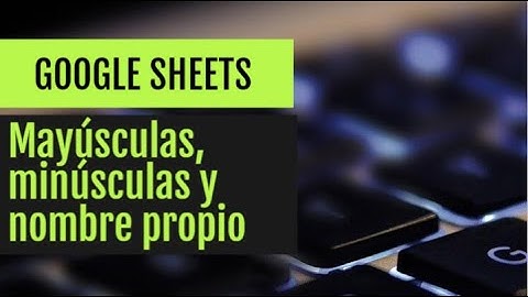 📗Google Sheets - 📓Tema: Mayúsculas, minúsculas y nombre propio