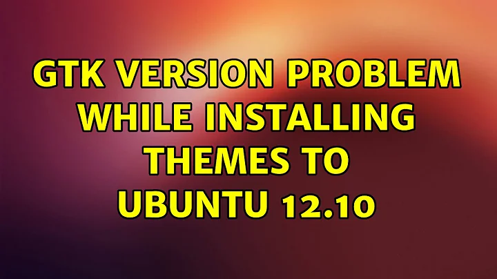 Ubuntu: Gtk version problem while installing themes to Ubuntu 12.10