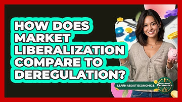 How Does Market Liberalization Compare To Deregulation? - Learn About Economics
