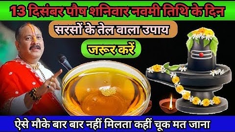 13 दिसंबर पौष शनिवार नवमी तिथि के दिन सरसों की तेल वाला उपाय जरुर करे !! Pradeep Ji Mishra Upay 