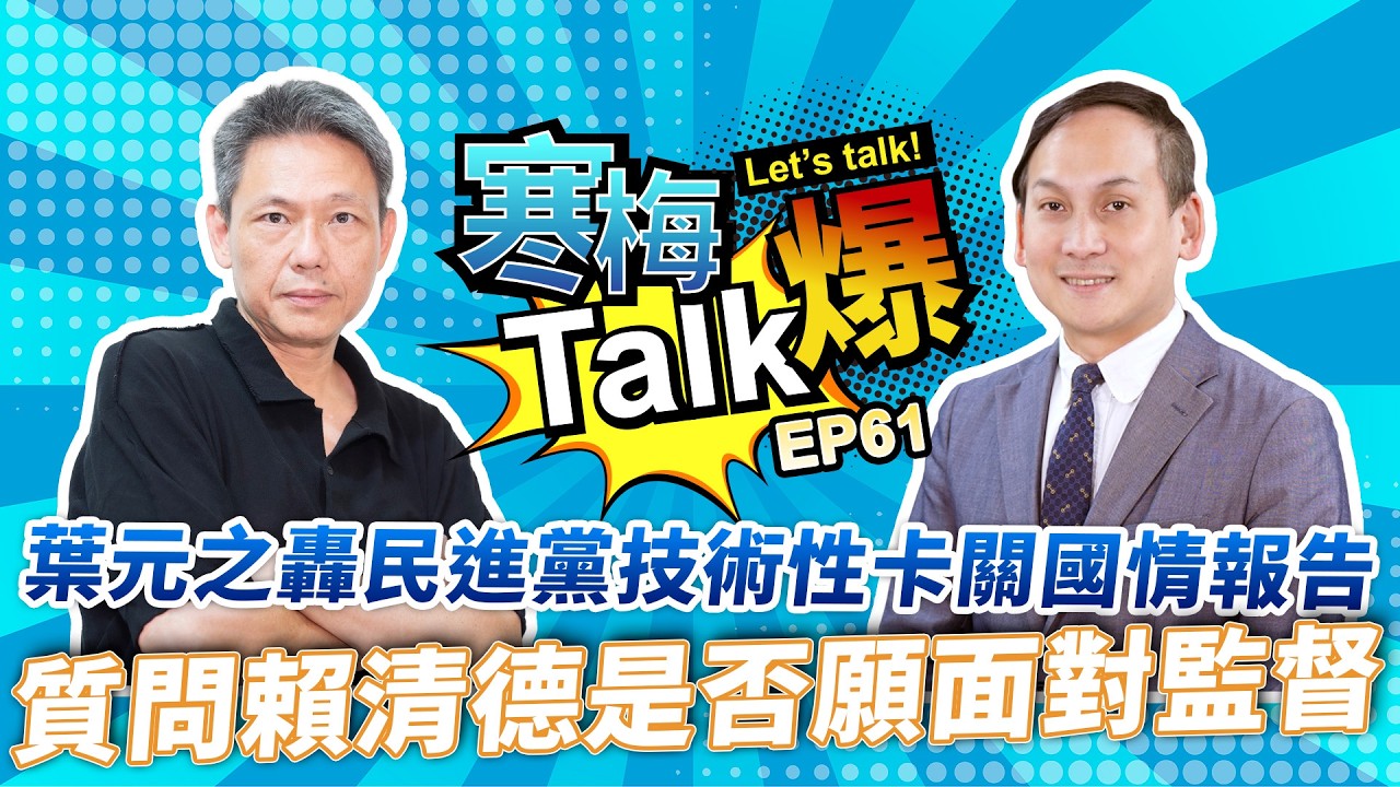 【寒梅Talk爆 EP61】葉元之轟民進黨技術性卡關國情報告  質問賴清德是否願面對監督