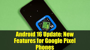 Android 16 Update: New Features for Google Pixel Phones