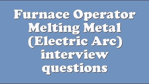 Furnace Operator Melting Metal (Electric Arc) interview questions