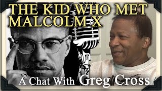 THE KID WHO MET MALCOLM X: A Chat with Greg Cross