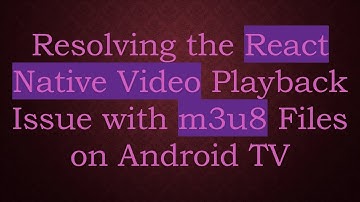 Resolving the React Native Video Playback Issue with m3u8 Files on Android TV